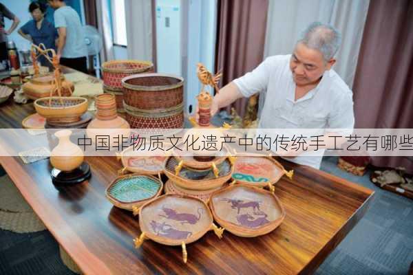 中国非物质文化遗产中的传统手工艺有哪些